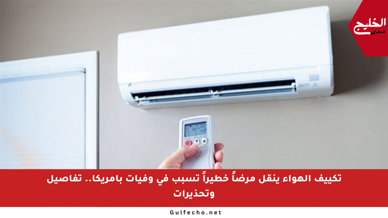 تكييف الهواء ينقل مرضاً خطيراً تسبب في وفيات بأمريكا.. تفاصيل وتحذيرات